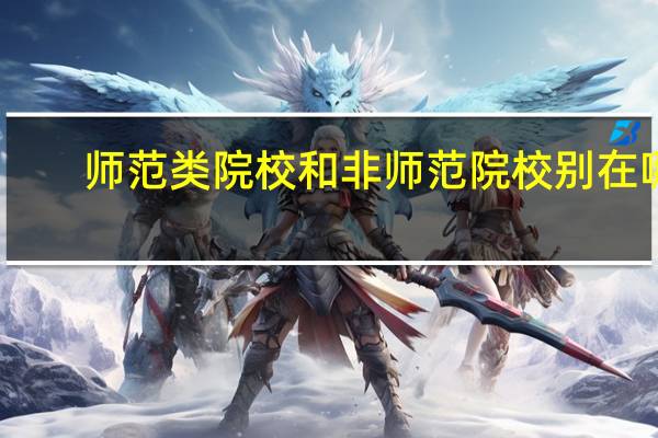 师范类院校和非师范院校别在哪