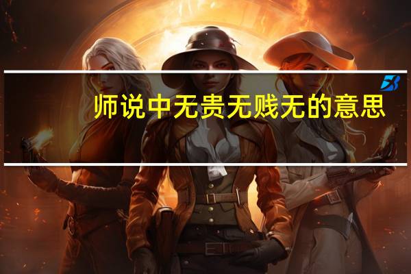 师说中无贵无贱无的意思