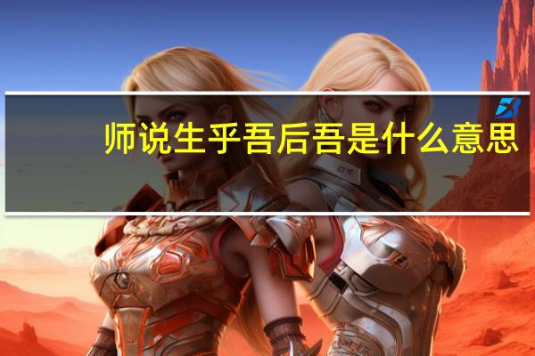 师说 生乎吾后 吾是什么意思