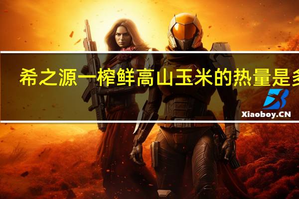 希之源 一榨鲜高山玉米的热量是多少