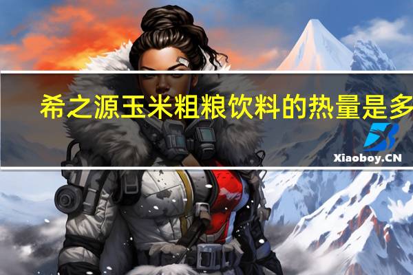 希之源 玉米粗粮饮料的热量是多少
