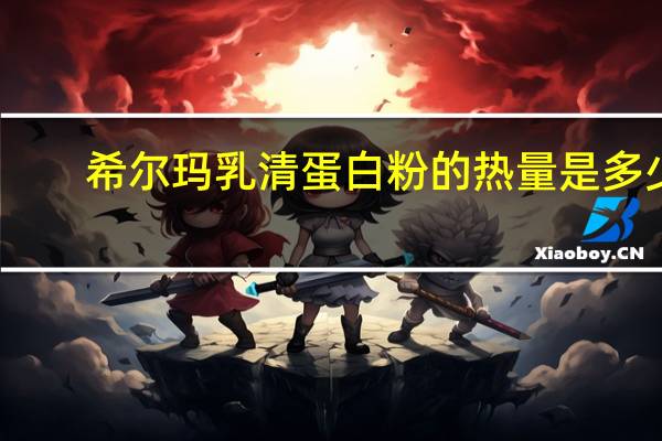 希尔玛 乳清蛋白粉的热量是多少