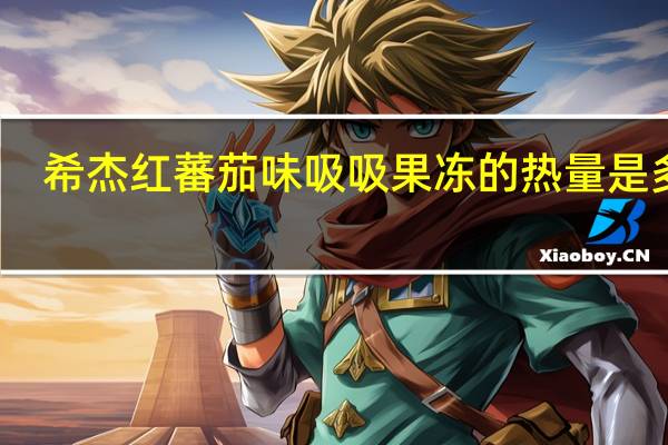 希杰 红蕃茄味吸吸果冻的热量是多少