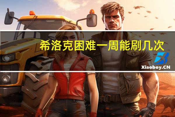 希洛克困难一周能刷几次（希洛克困难一周几次）