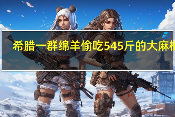 希腊一群绵羊偷吃545斤的大麻植物：然后 怪异了