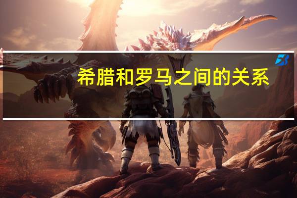 希腊和罗马之间的关系（希腊和罗马什么关系）