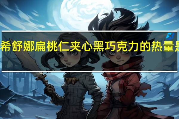 希舒娜 扁桃仁夹心黑巧克力的热量是多少