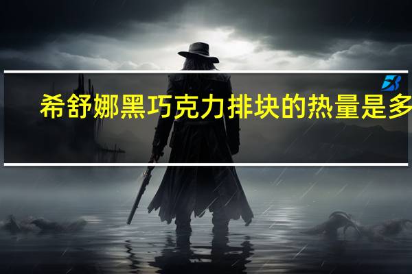 希舒娜 黑巧克力排块的热量是多少