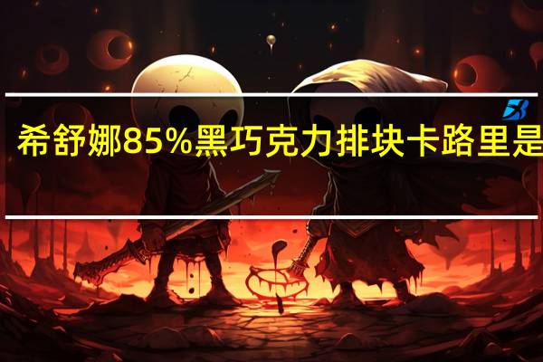 希舒娜 85%黑巧克力排块卡路里是多少