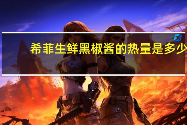 希菲生鲜  黑椒酱的热量是多少