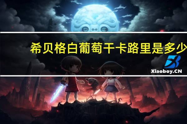 希贝格 白葡萄干卡路里是多少