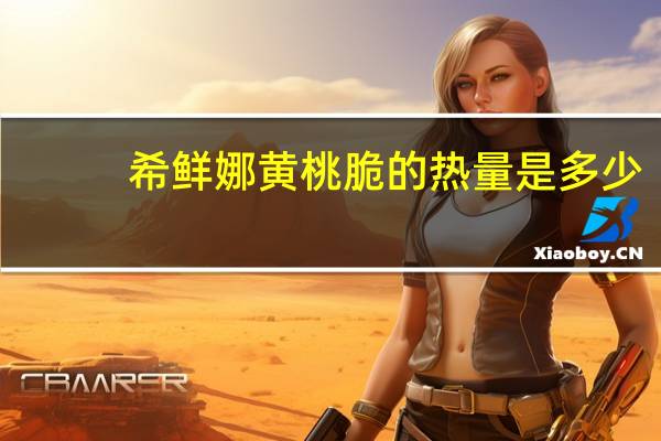 希鲜娜 黄桃脆的热量是多少