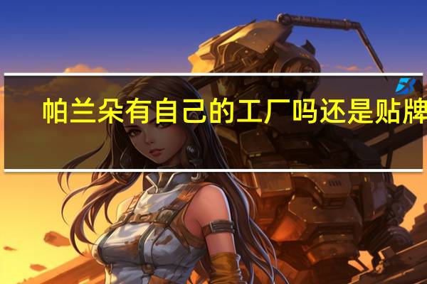 帕兰朵有自己的工厂吗还是贴牌的