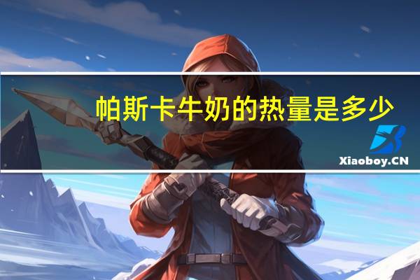 帕斯卡 牛奶的热量是多少
