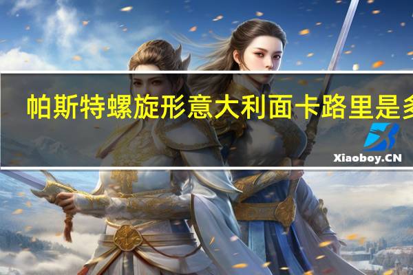帕斯特 螺旋形意大利面卡路里是多少
