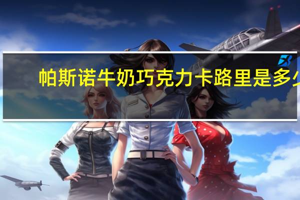 帕斯诺 牛奶巧克力卡路里是多少