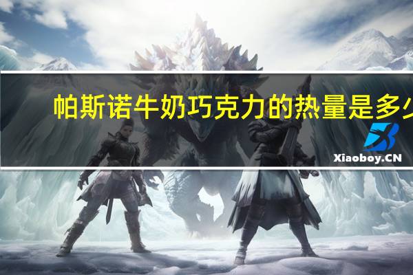 帕斯诺 牛奶巧克力的热量是多少