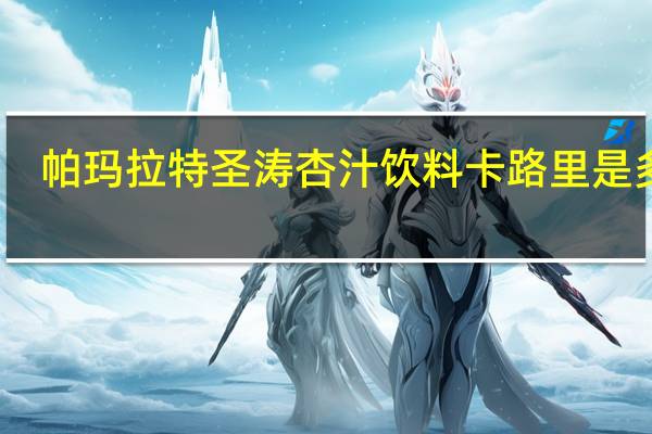 帕玛拉特 圣涛杏汁饮料卡路里是多少