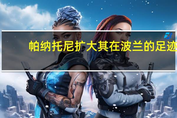 帕纳托尼扩大其在波兰的足迹