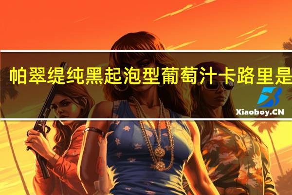 帕翠缇 纯黑起泡型葡萄汁卡路里是多少