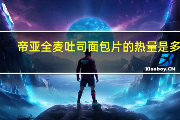 帝亚 全麦吐司面包片的热量是多少