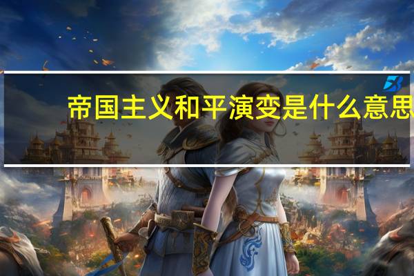 帝国主义和平演变是什么意思(和平演变是什么意思)