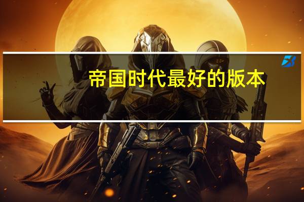 帝国时代最好的版本（帝国时代哪个版本最好玩）