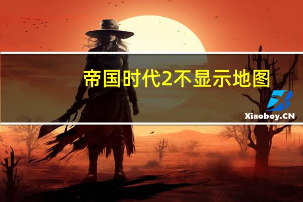 帝国时代2不显示地图（《帝国时代2：高清版》地图黑屏解决方法）