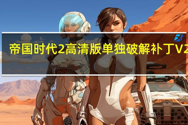 帝国时代2高清版单独破解补丁 V2021.10 绿色免费版(帝国时代2高清版单独破解补丁 V2021.10 绿色免费版功能简介)