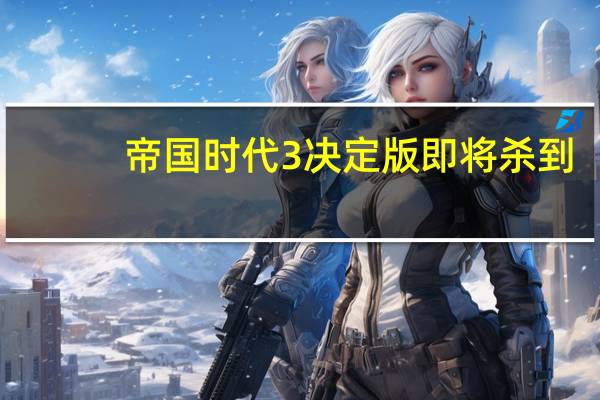 帝国时代3决定版即将杀到