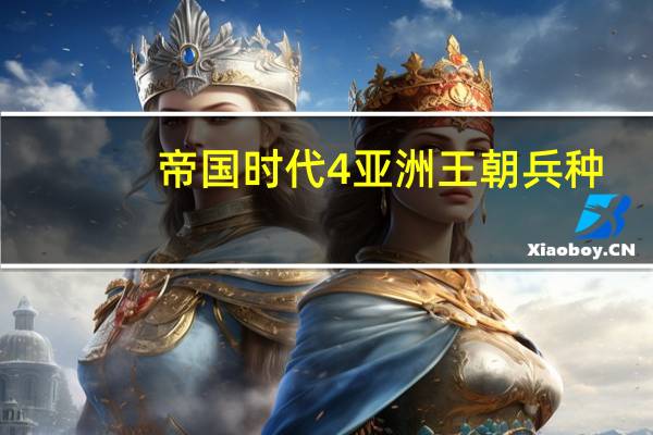 帝国时代4亚洲王朝兵种（帝国时代4亚洲王朝）