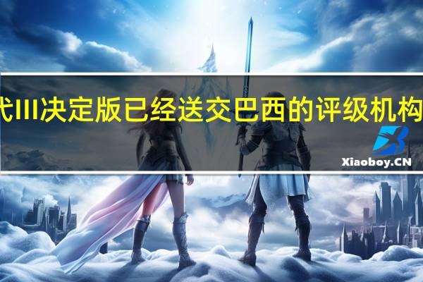 帝国时代III决定版已经送交巴西的评级机构表明发售在即。