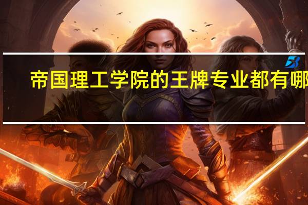 帝国理工学院的王牌专业都有哪些