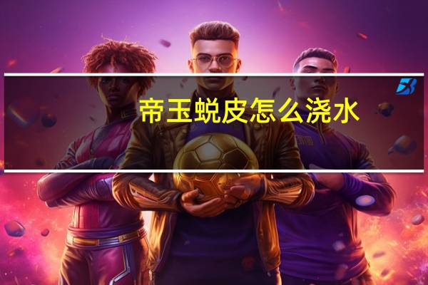 帝玉蜕皮怎么浇水
