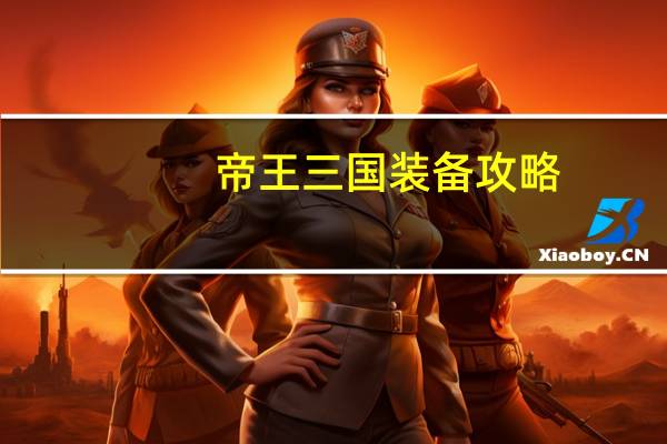 帝王三国装备攻略(《天子》三国版装备入手秘籍)