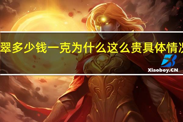 帝王绿翡翠多少钱一克 为什么这么贵具体情况详细内容介绍