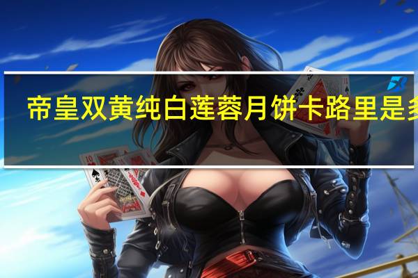 帝皇双黄纯白莲蓉月饼卡路里是多少