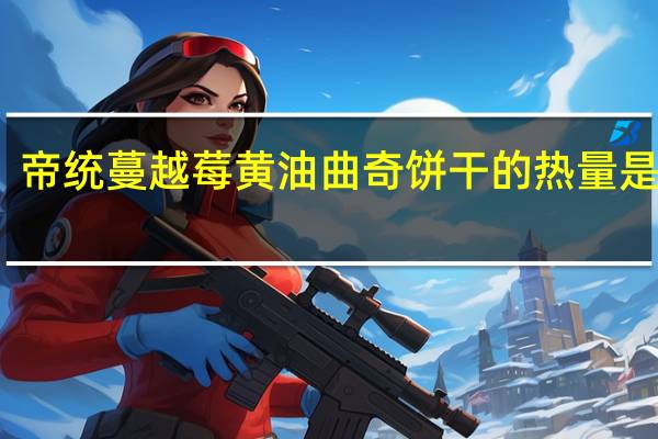 帝统 蔓越莓黄油曲奇饼干的热量是多少