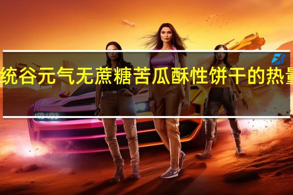 帝统 谷元气无蔗糖苦瓜酥性饼干的热量是多少