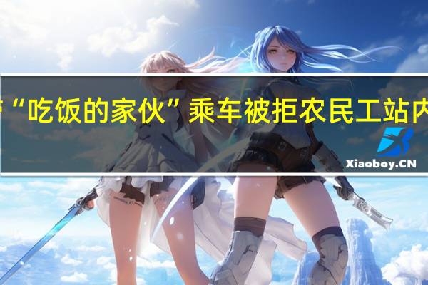 带“吃饭的家伙”乘车被拒农民工站内砸工具？火车站回应 到底什么情况呢