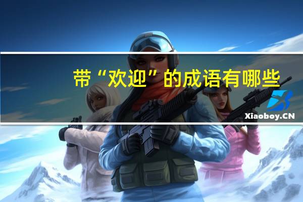 带“欢迎”的成语有哪些