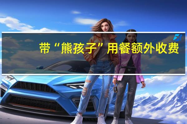 带“熊孩子”用餐额外收费？美餐厅：管不好孩子的成年人收费50美元