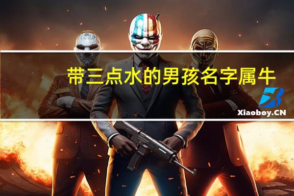 带三点水的男孩名字属牛（带三点水的男孩名字）