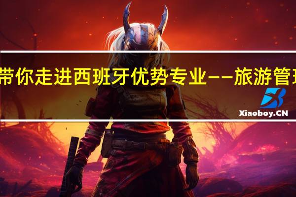 带你走进西班牙优势专业——旅游管理专业