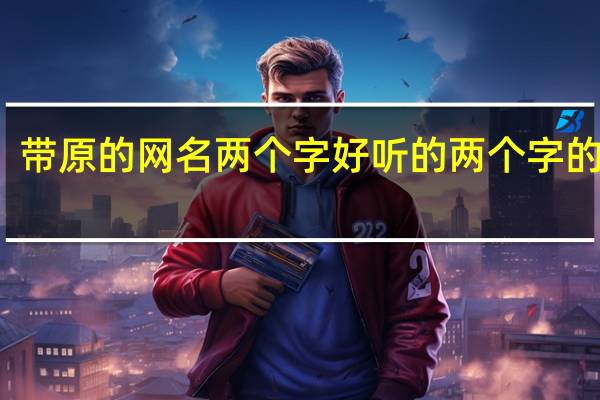 带原的网名两个字 好听的两个字的网名