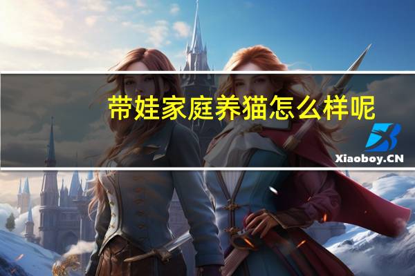 带娃家庭养猫怎么样呢