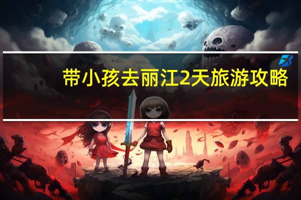 带小孩去丽江2天旅游攻略