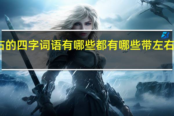 带左右的四字词语有哪些 都有哪些带左右的四字词语