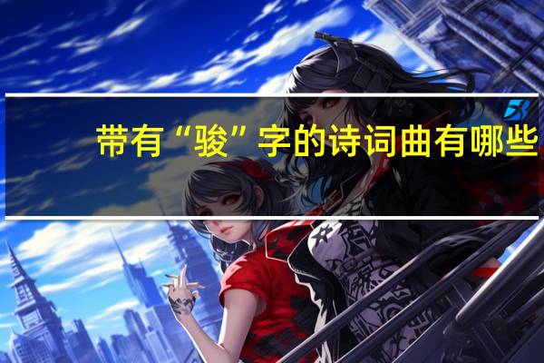 带有“骏”字的诗词曲有哪些