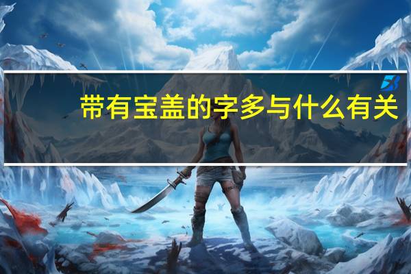 带有宝盖的字多与什么有关